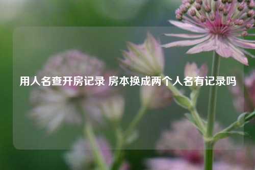 用人名查开房记录 房本换成两个人名有记录吗