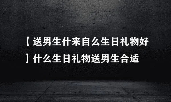 男人为什么问女人生日礼物 男人为什么问女人生日礼物呢